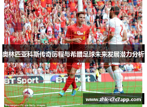 奥林匹亚科斯传奇历程与希腊足球未来发展潜力分析
