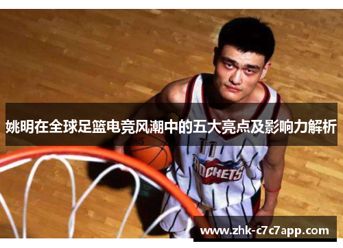 姚明在全球足篮电竞风潮中的五大亮点及影响力解析
