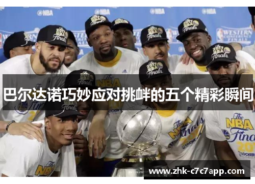 巴尔达诺巧妙应对挑衅的五个精彩瞬间 巴尔达诺巧妙应对挑衅的五个精彩瞬间