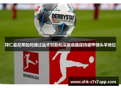 拜仁慕尼黑如何通过战术创新和深厚底蕴保持德甲领头羊地位