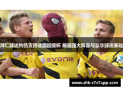 拜仁球迷热情支持德国超级杯 展现强大阵容与豪华球迷基础 拜仁球迷热情支持德国超级杯 展现强大阵容与豪华球迷基础