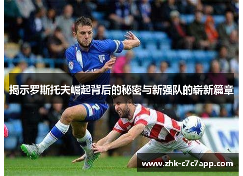 揭示罗斯托夫崛起背后的秘密与新强队的崭新篇章