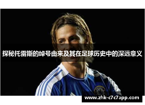 探秘托雷斯的绰号由来及其在足球历史中的深远意义 探秘托雷斯的绰号由来及其在足球历史中的深远意义