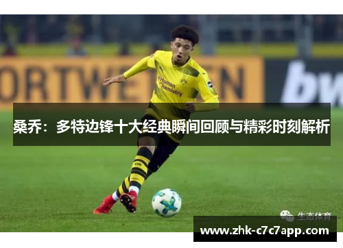 桑乔:多特边锋十大经典瞬间回顾与精彩时刻解析 桑乔:多特边锋十大经典瞬间回顾与精彩时刻解析