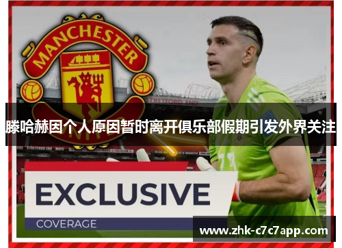 滕哈赫因个人原因暂时离开俱乐部假期引发外界关注