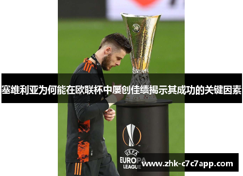 塞维利亚为何能在欧联杯中屡创佳绩揭示其成功的关键因素