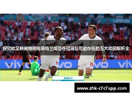 探究欧足联被指倾向英格兰成功夺冠背后可能存在的五大动因解析全