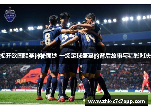 揭开欧国联赛神秘面纱 一场足球盛宴的背后故事与精彩对决
