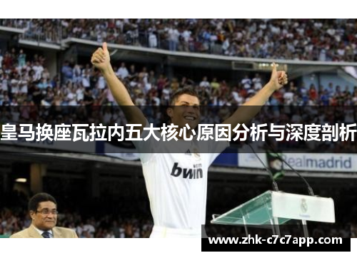 皇马换座瓦拉内五大核心原因分析与深度剖析