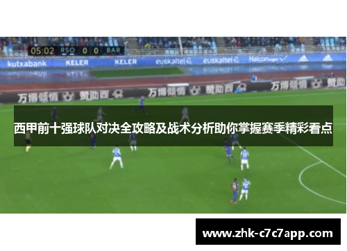 西甲前十强球队对决全攻略及战术分析助你掌握赛季精彩看点 西甲前十强球队对决全攻略及战术分析助你掌握赛季精彩看点