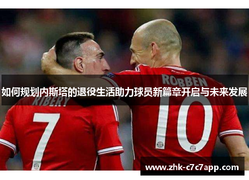 如何规划内斯塔的退役生活助力球员新篇章开启与未来发展