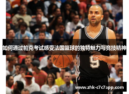如何通过帕克考试感受法国篮球的独特魅力与竞技精神