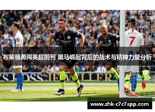 布莱顿勇闯英超前列 黑马崛起背后的战术与精神力量分析