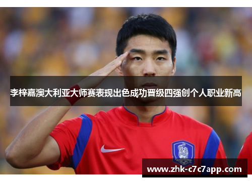 李梓嘉澳大利亚大师赛表现出色成功晋级四强创个人职业新高