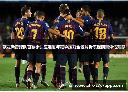 欧冠新晋球队首赛季适应难度与竞争压力全景解析表现前景评估观察