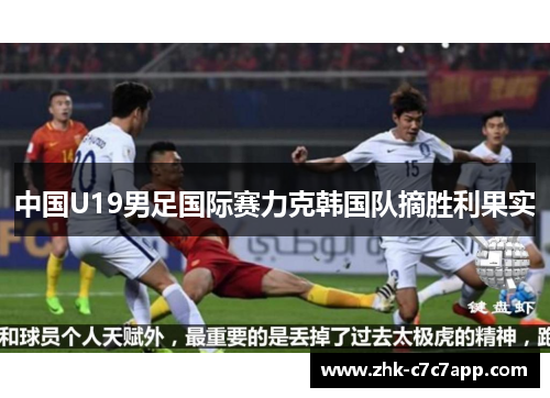 中国U19男足国际赛力克韩国队摘胜利果实