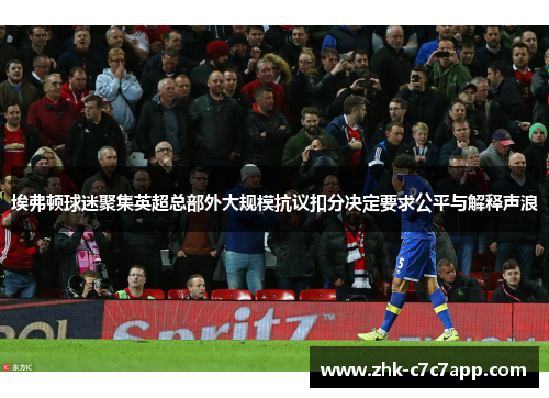 埃弗顿球迷聚集英超总部外大规模抗议扣分决定要求公平与解释声浪