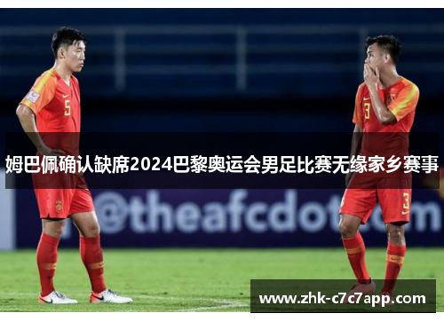 姆巴佩确认缺席2024巴黎奥运会男足比赛无缘家乡赛事