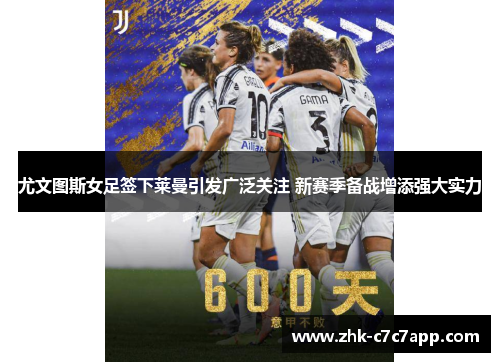 尤文图斯女足签下莱曼引发广泛关注 新赛季备战增添强大实力 尤文图斯女足签下莱曼引发广泛关注 新赛季备战增添强大实力