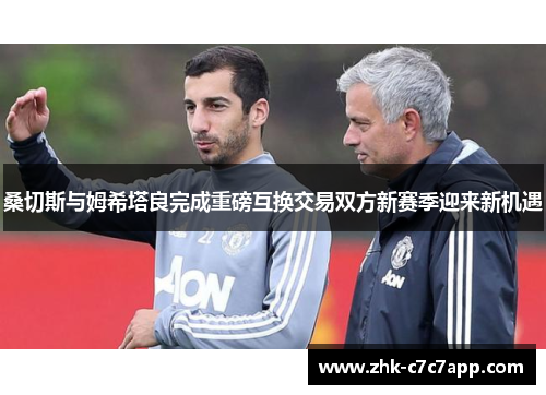 桑切斯与姆希塔良完成重磅互换交易双方新赛季迎来新机遇