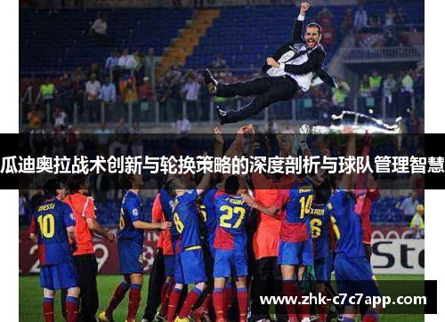 瓜迪奥拉战术创新与轮换策略的深度剖析与球队管理智慧