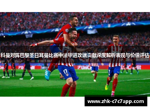 科曼对阵巴黎圣日耳曼比赛中法甲进攻端贡献深度解析表现与价值评估
