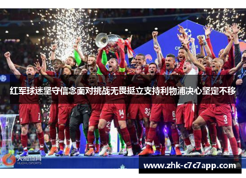 红军球迷坚守信念面对挑战无畏挺立支持利物浦决心坚定不移