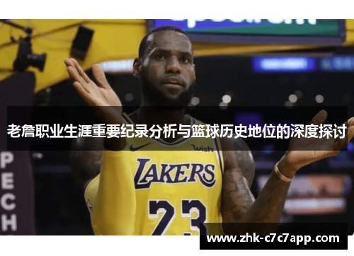 老詹职业生涯重要纪录分析与篮球历史地位的深度探讨 老詹职业生涯重要纪录分析与篮球历史地位的深度探讨
