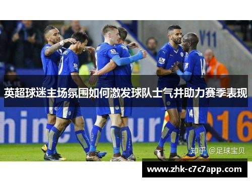 英超球迷主场氛围如何激发球队士气并助力赛季表现 英超球迷主场氛围如何激发球队士气并助力赛季表现