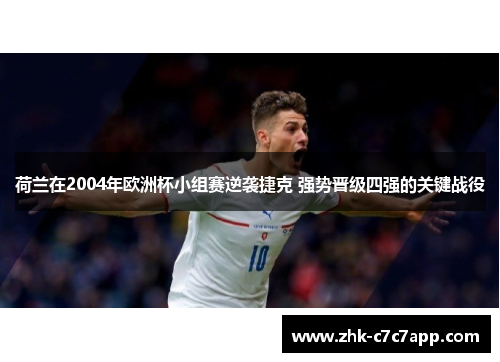 荷兰在2004年欧洲杯小组赛逆袭捷克 强势晋级四强的关键战役 荷兰在2004年欧洲杯小组赛逆袭捷克 强势晋级四强的关键战役