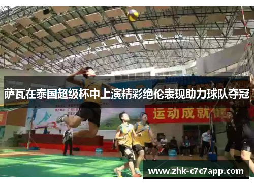 萨瓦在泰国超级杯中上演精彩绝伦表现助力球队夺冠 萨瓦在泰国超级杯中上演精彩绝伦表现助力球队夺冠