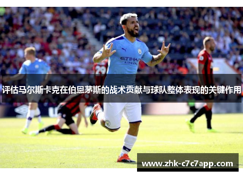 评估马尔斯卡克在伯恩茅斯的战术贡献与球队整体表现的关键作用 评估马尔斯卡克在伯恩茅斯的战术贡献与球队整体表现的关键作用