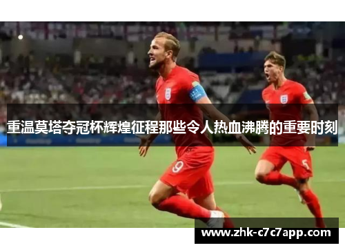 重温莫塔夺冠杯辉煌征程那些令人热血沸腾的重要时刻 重温莫塔夺冠杯辉煌征程那些令人热血沸腾的重要时刻