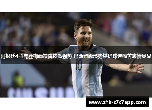 阿根廷4-1完胜梅西缺阵依然强势 巴西晋级形势堪忧球迷痛苦表情尽显 阿根廷4-1完胜梅西缺阵依然强势 巴西晋级形势堪忧球迷痛苦表情尽显