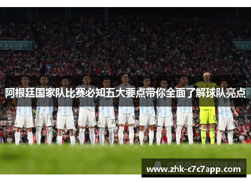 阿根廷国家队比赛必知五大要点带你全面了解球队亮点 阿根廷国家队比赛必知五大要点带你全面了解球队亮点