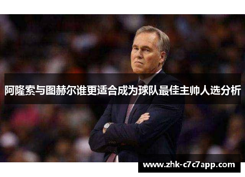 阿隆索与图赫尔谁更适合成为球队最佳主帅人选分析 阿隆索与图赫尔谁更适合成为球队最佳主帅人选分析
